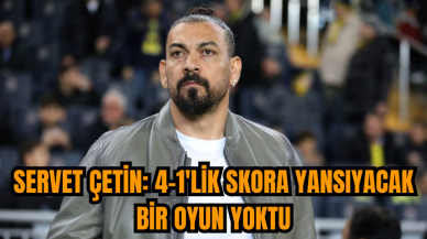 Servet Çetin: 4-1'lik skora yansıyacak bir oyun yoktu