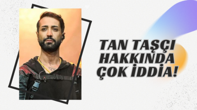 Tan Taşçı Hakkında Çok İddia!