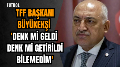 TFF Başkanı Büyükekşi: 'Denk mi geldi denk mi getirildi bilemedim'