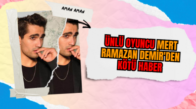 Ünlü Oyuncu Mert Ramazan Demir'den kötü haber