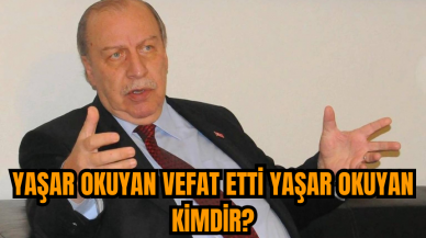 Yaşar Okuyan vefat etti Yaşar Okuyan kimdir?