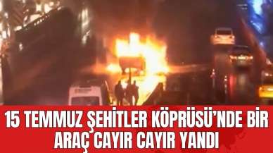 15 Temmuz Şehitler Köprüsü’nde bir araç cayır cayır yandı