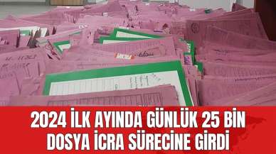 2024 ilk ayında günlük 25 bin dosya icra sürecine girdi