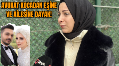 Avukat kocadan eşine ve eşinin ailesine şiddet!