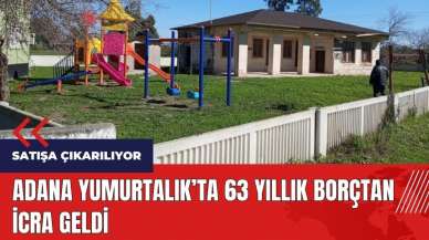 Adana Yumurtalık'ta 63 yıllık borçtan icra geldi