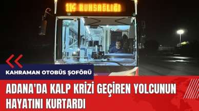 Adana'da kahraman otobüs şoförü kalp krizi geçiren yolcuyu kurtardı