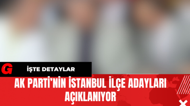 AK Parti’nin İstanbul İlçe Adayları Açıklanıyor