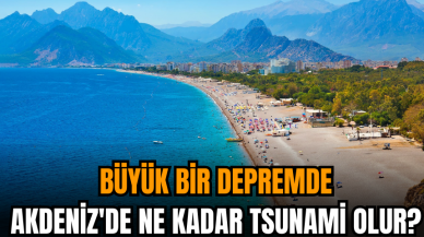 Akdeniz'de ne kadar tsunami olur? Alanya deprem açısından güvenli mi?