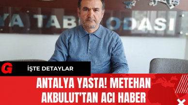 Antalya Yasta! Metehan Akbulut'tan Acı haber