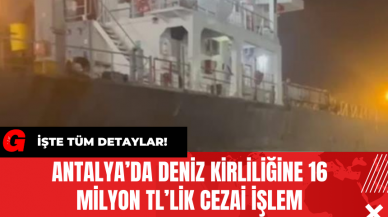 Antalya’da Deniz Kirliliğine 16 Milyon TL’lik Cezai İşlem