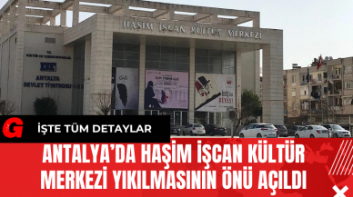 Antalya’da Haşim İşcan Kültür Merkezi Yıkılmasının Önü Açıldı