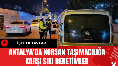 Antalya’da Korsan Taşımacılığa Karşı Sıkı Denetimler