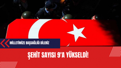 Şehit sayısı 9’a yükseldi!