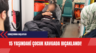 15 yaşındaki çocuk kavgada bıçaklandı