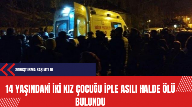 14 yaşındaki iki kız çocuğu iple asılı halde ölü bulundu