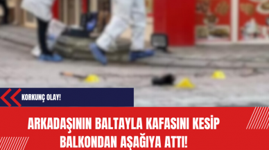 Korkunç Olay: Arkadaşının baltayla kafasını kesip balkondan aşağıya attı!