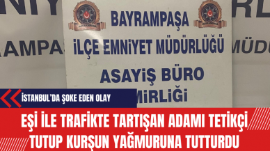 Eşi ile trafikte tartışan adamı tetikçi tutup kurşun yağmuruna tutturdu