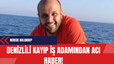 Denizlili kayıp iş adamından acı haber!