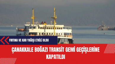 Çanakkale Boğazı transit gemi geçişlerine kapatıldı