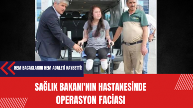 Sağlık Bakanı'nın hastanesinde operasyon faciası: Kadın hem bacaklarını hem adaletini kaybetti