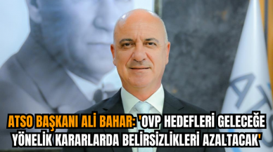 ATSO Başkanı Ali Bahar: 'OVP hedefleri geleceğe yönelik kararlarda belirsizlikleri azaltacak'