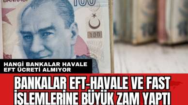 EFT havale ve FAST işlemlerine büyük zam