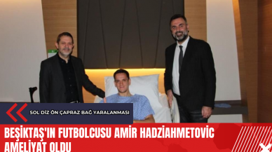 Beşiktaş'ın futbolcusu Amir Hadziahmetovic ameliyat oldu