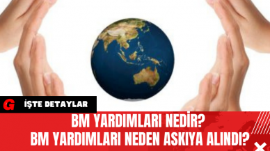 BM Yardımları Nedir? BM Yardımları Neden Askıya Alındı?