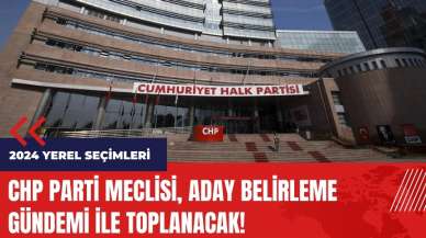 CHP Parti Meclisi aday belirleme gündemi ile toplanacak