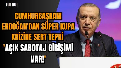 Cumhurbaşkanı Erdoğan'dan Süper Kupa krizine sert tepki: 'Açık sabotaj girişimi var!'