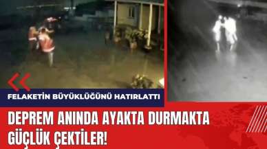 Deprem anında ayakta durmakta güçlük çektiler!