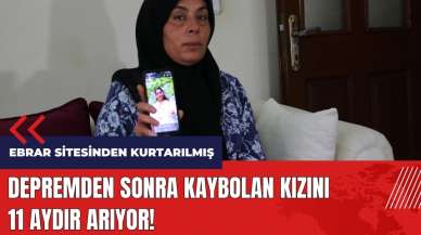 Depremden sonra kaybolan kızını 11 aydır arıyor