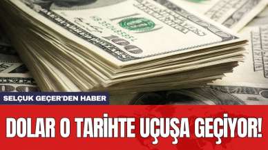 Selçuk Geçer'den haber: Dolar o tarihte uçuşa geçiyor!