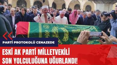 Eski AK Parti milletvekili son yolculuğuna uğurlandı