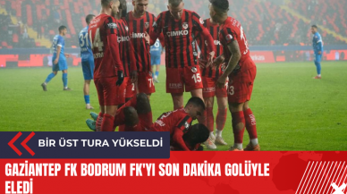 Gaziantep FK Bodrum FK'yı son dakika golüyle eledi