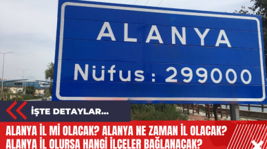 Alanya İl Mi Olacak? Alanya Ne Zaman İl Olacak? Alanya İl Olursa Hangi İlçeler Bağlanacak?