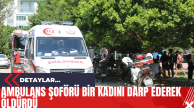 Ambulans Şoförü Bir Kadını Darp Ederek Öldürdü