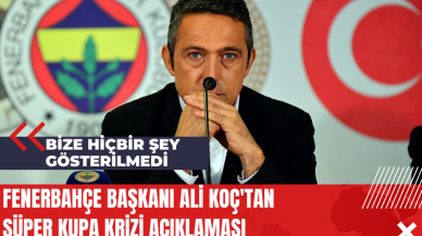 Fenerbahçe Başkanı Ali Koç'tan Süper Kupa Krizi Açıklaması