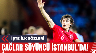 Çağlar Söyüncü İstanbul'da! İşte İlk Sözleri