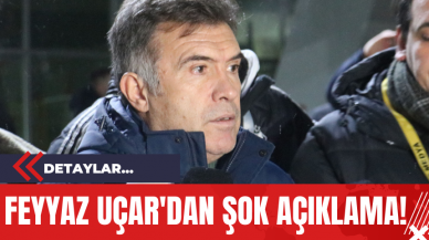 Feyyaz Uçar'dan Şok Açıklama!