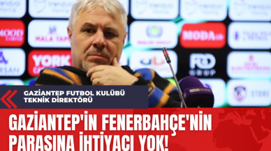 Gaziantep Futbol Kulübü Teknik Direktörü: Gaziantep'in Fenerbahçe'nin Parasına İhtiyacı Yok!