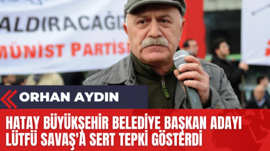 Orhan Aydın: Hatay Büyükşehir Belediye Başkan Adayı Lütfü Savaş'a Sert Tepki Gösterdi