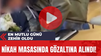 En Mutlu Günü Zehir Oldu: Nikah Masasında Gözaltına Alındı!