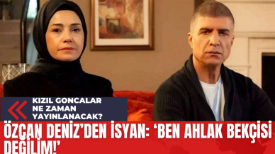 Özcan Deniz'den İsyan: 'Ben Ahlak Bekçisi Değilim'! Kızıl Goncalar Ne Zaman Yayınlanacak?