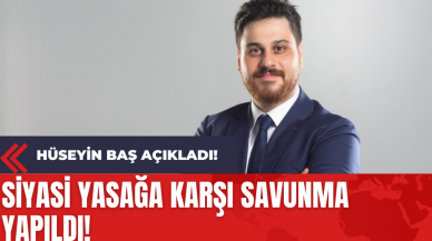 Hüseyin Baş Açıkladı! Siyasi Yasağa Karşı Savunma Yapıldı!