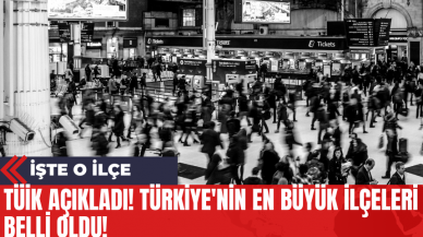 TÜİK Açıkladı! Türkiye'nin En Büyük İlçeleri Belli Oldu! İşte O İlçe