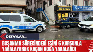 Boşanma Sürecindeki Eşini 6 Kurşunla Yaralayarak Kaçan Koca Yakalandı