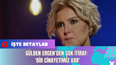 Gülben Ergen’den Şok İtiraf: ‘Bir Cinayetimiz Var’