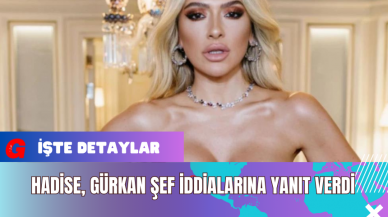 Hadise Gürkan Şef İddialarına Yanıt Verdi