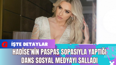 Hadise’nin Paspas Sopasıyla Yaptığı Dans Sosyal Medyayı Salladı